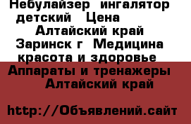 Небулайзер (ингалятор) детский › Цена ­ 2 000 - Алтайский край, Заринск г. Медицина, красота и здоровье » Аппараты и тренажеры   . Алтайский край